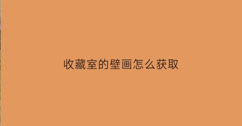 收藏室的壁画怎么获取