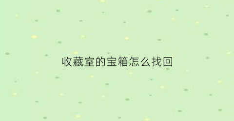 收藏室的宝箱怎么找回