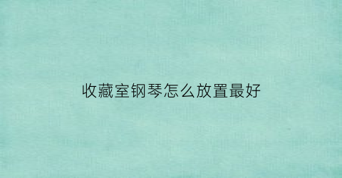 收藏室钢琴怎么放置最好