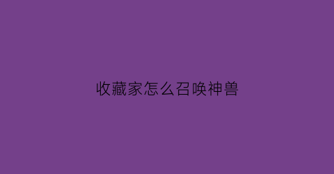 收藏家怎么召唤神兽