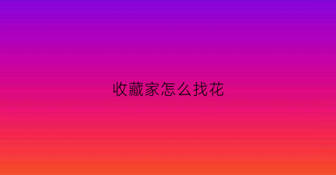 收藏家怎么找花