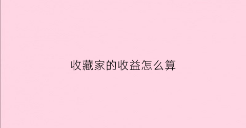 收藏家的收益怎么算