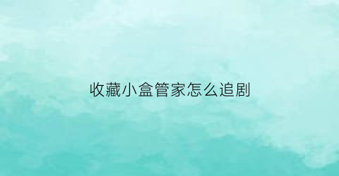 收藏小盒管家怎么追剧