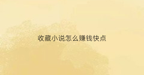 收藏小说怎么赚钱快点