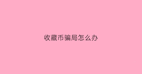 收藏币骗局怎么办