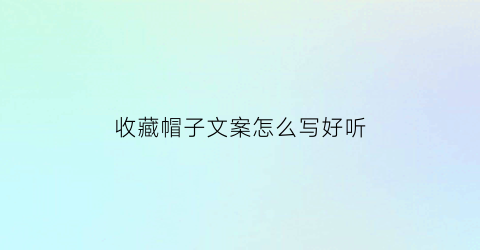 收藏帽子文案怎么写好听