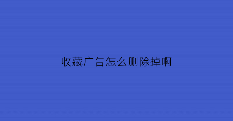 收藏广告怎么删除掉啊