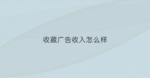 收藏广告收入怎么样