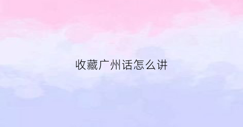 收藏广州话怎么讲