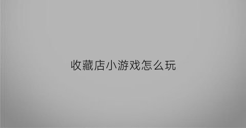 收藏店小游戏怎么玩