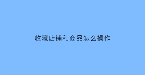 收藏店铺和商品怎么操作