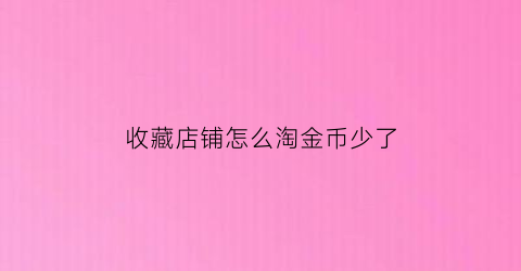 收藏店铺怎么淘金币少了