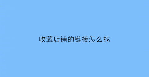 收藏店铺的链接怎么找