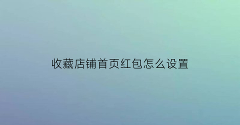 收藏店铺首页红包怎么设置