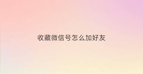 收藏微信号怎么加好友