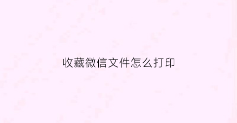 收藏微信文件怎么打印