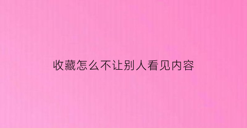 收藏怎么不让别人看见内容