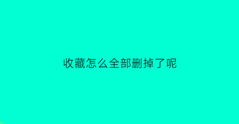 收藏怎么全部删掉了呢