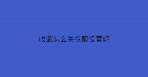 收藏怎么关权限设置呢