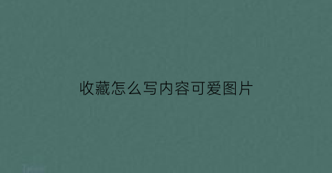 收藏怎么写内容可爱图片