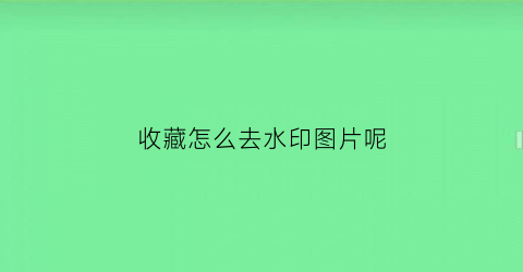 收藏怎么去水印图片呢