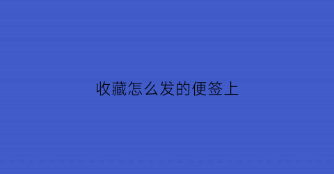 收藏怎么发的便签上