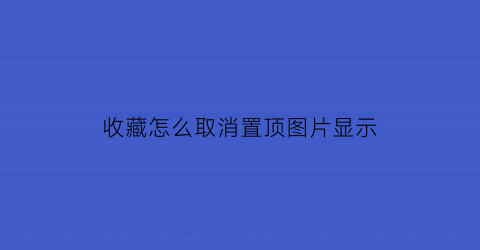 收藏怎么取消置顶图片显示