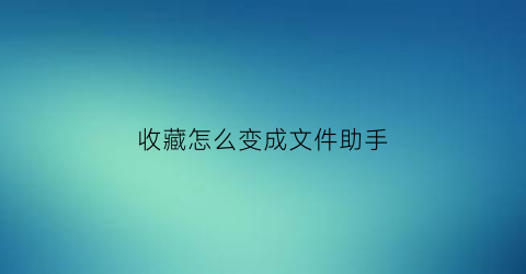 收藏怎么变成文件助手