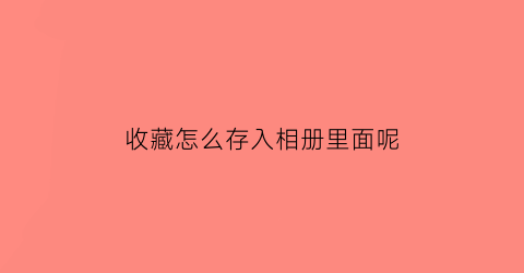 收藏怎么存入相册里面呢