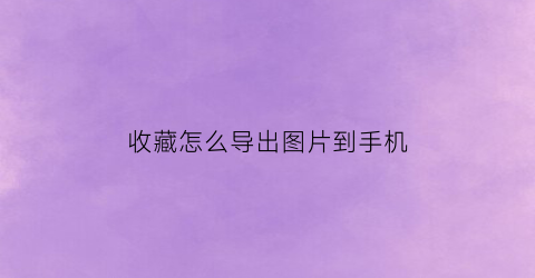 收藏怎么导出图片到手机