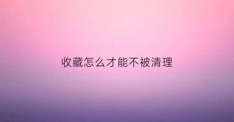 收藏怎么才能不被清理