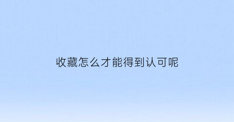 收藏怎么才能得到认可呢