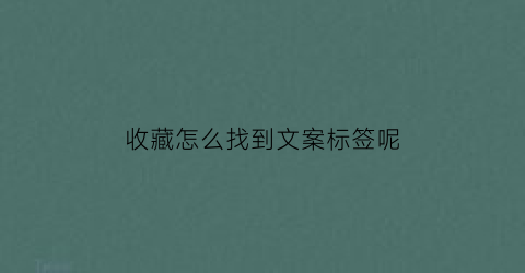 收藏怎么找到文案标签呢