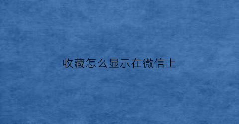 收藏怎么显示在微信上