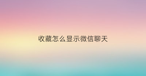 收藏怎么显示微信聊天