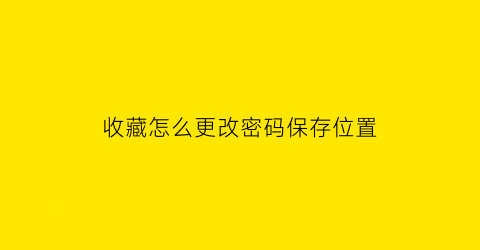 收藏怎么更改密码保存位置