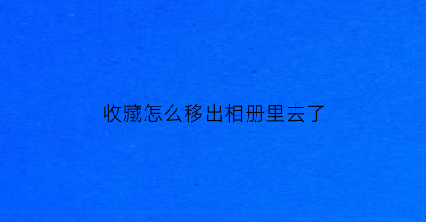 收藏怎么移出相册里去了