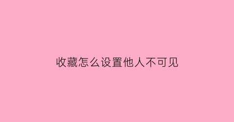 收藏怎么设置他人不可见