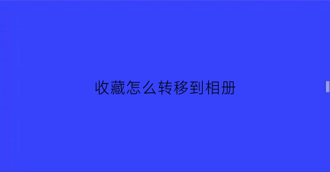 收藏怎么转移到相册