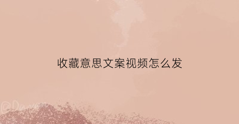 收藏意思文案视频怎么发