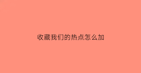 收藏我们的热点怎么加