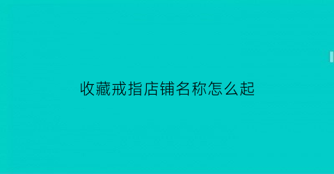 收藏戒指店铺名称怎么起