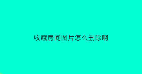 收藏房间图片怎么删除啊