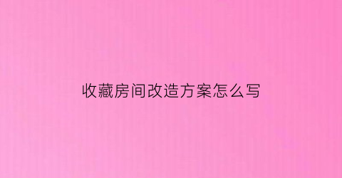 收藏房间改造方案怎么写