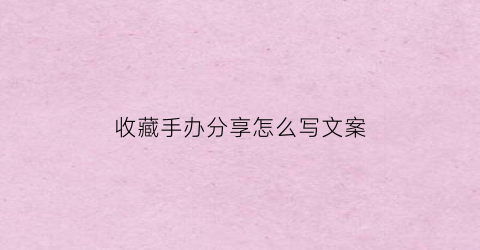 收藏手办分享怎么写文案