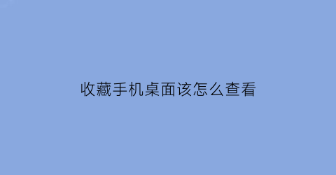 收藏手机桌面该怎么查看