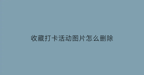 收藏打卡活动图片怎么删除