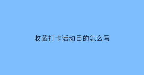 收藏打卡活动目的怎么写