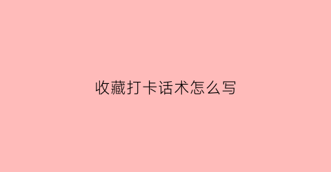 收藏打卡话术怎么写