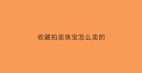 收藏拍卖珠宝怎么卖的